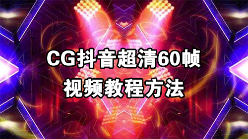 CG抖音超清60帧视频教程方法