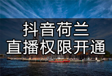 在荷兰怎么开通抖音直播？抖音国外直播权限开通方法-抖音培训网
