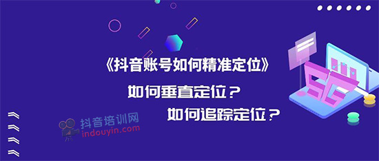 抖音账号定位怎么做？如何培养抖音账号垂直度？