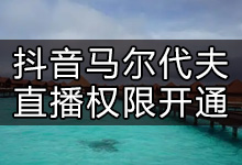 抖音在马尔代夫怎么开通直播(如何开通抖音国外直播权限)-抖音培训网